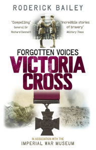 Title: Forgotten Voices of the Victoria Cross, Author: Roderick Bailey