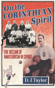 Title: On The Corinthian Spirit: The Decline of Amateurism in Sport, Author: D J Taylor