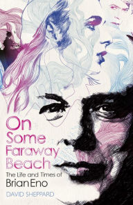 Title: On Some Faraway Beach: The Life and Times of Brian Eno, Author: David Sheppard