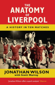 Title: The Anatomy of Liverpool: A History in Ten Matches, Author: Jonathan Wilson