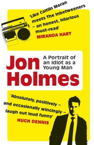 Title: A Portrait of an Idiot as a Young Man: Part memoir, part explanation as to why men are so rubbish, Author: Jon Holmes