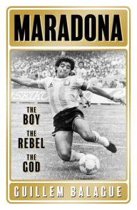 Title: Maradona: The Boy. The Rebel. The God., Author: Guillem Balague