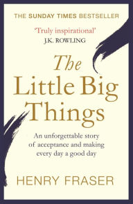 Title: The Little Big Things: The Inspirational Memoir of the Year, Author: Henry Fraser