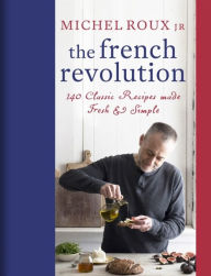 Title: The French Revolution: 140 Classic Recipes made Fresh & Simple, Author: Michel Roux Jr.