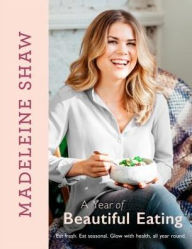 Title: A Year of Beautiful Eating: Eat fresh. Eat seasonal. Glow with health, all year round., Author: Madeleine Shaw