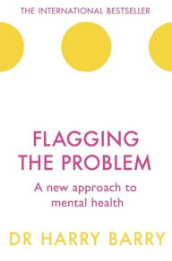 Title: Flagging the Problem: A new approach to mental health, Author: Harry Barry