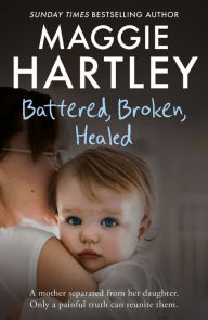 Title: Battered, Broken, Healed: The true story of a mother separated from her daughter. Only a painful truth can bring them back together, Author: Maggie Hartley