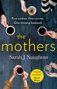 Title: The Mothers: Five women. Five secrets. One missing husband., Author: Sarah J Naughton