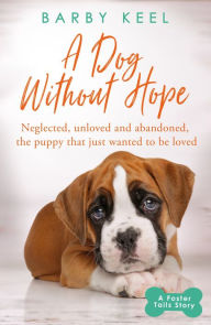 Title: A Dog Without Hope: Neglected, unloved and abandoned, the puppy that just wanted to be loved, Author: Barby Keel