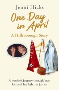 Title: One Day in April - A Hillsborough Story: A mother's journey through love, loss and her fight for justice, Author: Jenni Hicks