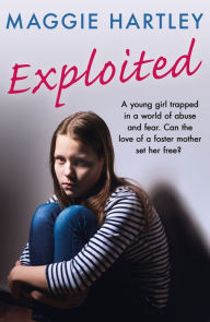 Title: Exploited: A young girl trapped in a world of abuse and fear. Can the love of a foster mother set her free?, Author: Maggie Hartley