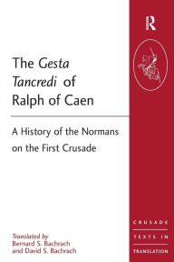 Title: The Gesta Tancredi of Ralph of Caen: A History of the Normans on the First Crusade / Edition 1, Author: Bernard S Bachrach