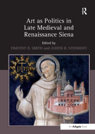 Title: Art as Politics in Late Medieval and Renaissance Siena, Author: Timothy B. Smith