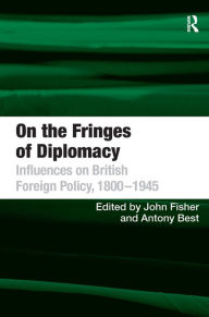 Title: On the Fringes of Diplomacy: Influences on British Foreign Policy, 1800-1945, Author: Antony Best