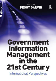Title: Government Information Management in the 21st Century: International Perspectives, Author: Peggy Garvin