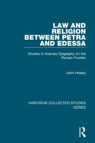 Title: Law and Religion between Petra and Edessa: Studies in Aramaic Epigraphy on the Roman Frontier, Author: John Healey