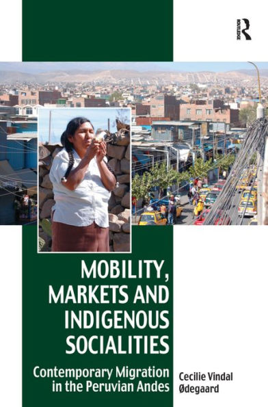 Mobility, Markets and Indigenous Socialities: Contemporary Migration in the Peruvian Andes / Edition 1