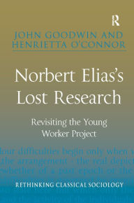 Title: Norbert Elias's Lost Research: Revisiting the Young Worker Project / Edition 1, Author: John Goodwin