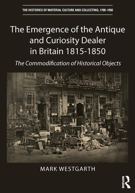 The Emergence of the Antique and Curiosity Dealer in Britain 1815-1850: The Commodification of Historical Objects / Edition 1