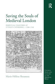 Title: Saving the Souls of Medieval London: Perpetual Chantries at St Paul's Cathedral, c.1200-1548 / Edition 1, Author: Marie-Hélène Rousseau