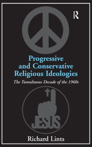 Title: Progressive and Conservative Religious Ideologies: The Tumultuous Decade of the 1960s / Edition 1, Author: Richard Lints