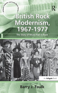 Title: British Rock Modernism, 1967-1977: The Story of Music Hall in Rock / Edition 1, Author: Barry J. Faulk
