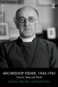 Title: Archbishop Fisher, 1945-1961: Church, State and World / Edition 1, Author: Andrew Chandler