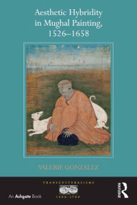 Title: Aesthetic Hybridity in Mughal Painting, 1526-1658 / Edition 1, Author: Valerie Gonzalez