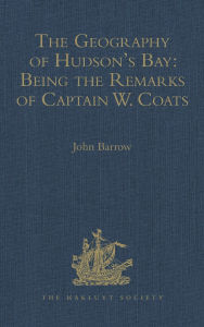 Title: The Geography of Hudson's Bay: Being the Remarks of Captain W. Coats, in Many Voyages to That Locality, Between the Years 1727 and 1751. - Edited Title: Being the Remarks of Captain W. Coats, in Many Voyages to That Locality, Between the Years 1727 and 17, Author: John Barrow