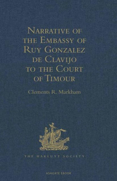 Narrative of the Embassy of Ruy Gonzalez de Clavijo to the Court of Timour, at Samarcand, A.D. 1403-6