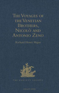 Title: The Voyages of the Venetian Brothers, Nicolò and Antonio Zeno, to the Northern Seas in the XIVth Century: Comprising the latest known Accounts of the Lost Colony of Greenland; and of the Northmen in America before Columbus, Author: Richard Henry Major