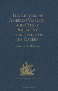 Title: The Letters of Amerigo Vespucci and Other Documents illustrative of his Career, Author: Clements R. Markham