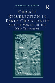 Title: Christ's Resurrection in Early Christianity: and the Making of the New Testament, Author: Markus Vinzent