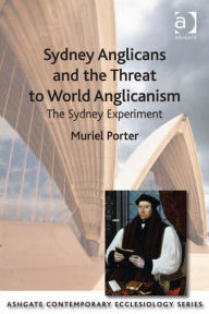 Title: Sydney Anglicans and the Threat to World Anglicanism: The Sydney Experiment, Author: Muriel Porter
