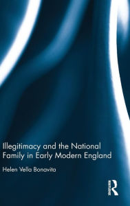 Title: Illegitimacy and the National Family in Early Modern England / Edition 1, Author: Helen Vella Bonavita