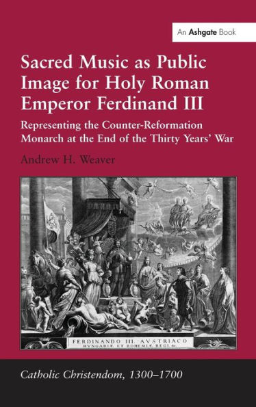 Sacred Music as Public Image for Holy Roman Emperor Ferdinand III: Representing the Counter-Reformation Monarch at the End of the Thirty Years' War