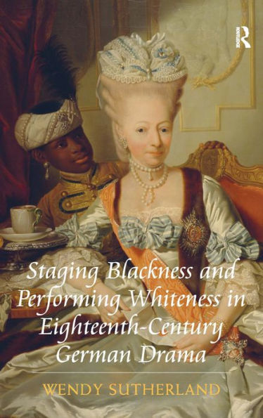 Staging Blackness and Performing Whiteness in Eighteenth-Century German Drama / Edition 1