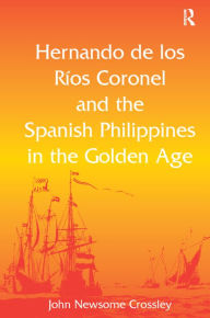 Title: Hernando de los R? Coronel and the Spanish Philippines in the Golden Age, Author: John Newsome Crossley