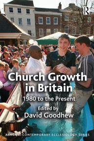 Title: Church Growth in Britain: 1980 to the Present, Author: David Goodhew