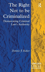 Title: The Right Not to be Criminalized: Demarcating Criminal Law's Authority, Author: Dennis J. Baker
