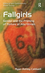 Title: Fallgirls: Gender and the Framing of Torture at Abu Ghraib, Author: Ryan Ashley Caldwell