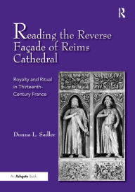 Title: Reading the Reverse Façade of Reims Cathedral: Royalty and Ritual in Thirteenth-Century France, Author: Donna L. Sadler