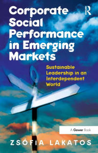 Title: Corporate Social Performance in Emerging Markets: Sustainable Leadership in an Interdependent World / Edition 1, Author: Zs?fia Lakatos