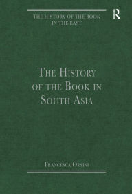 Title: The History of the Book in South Asia / Edition 1, Author: Francesca Orsini