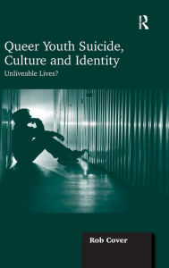 Title: Queer Youth Suicide, Culture and Identity: Unliveable Lives?, Author: Rob Cover