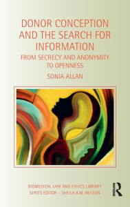 Title: Donor Conception and the Search for Information: From Secrecy and Anonymity to Openness / Edition 1, Author: Sonia Allan