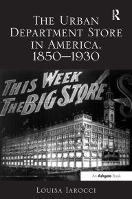Title: The Urban Department Store in America, 1850-1930 / Edition 1, Author: Louisa Iarocci