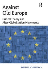Title: Against Old Europe: Critical Theory and Alter-Globalization Movements, Author: Raphael Schlembach