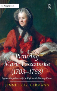 Title: Picturing Marie Leszczinska (1703-1768): Representing Queenship in Eighteenth-Century France / Edition 1, Author: Jennifer G Germann