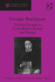 Title: George Buchanan: Political Thought in Early Modern Britain and Europe, Author: Caroline Erskine